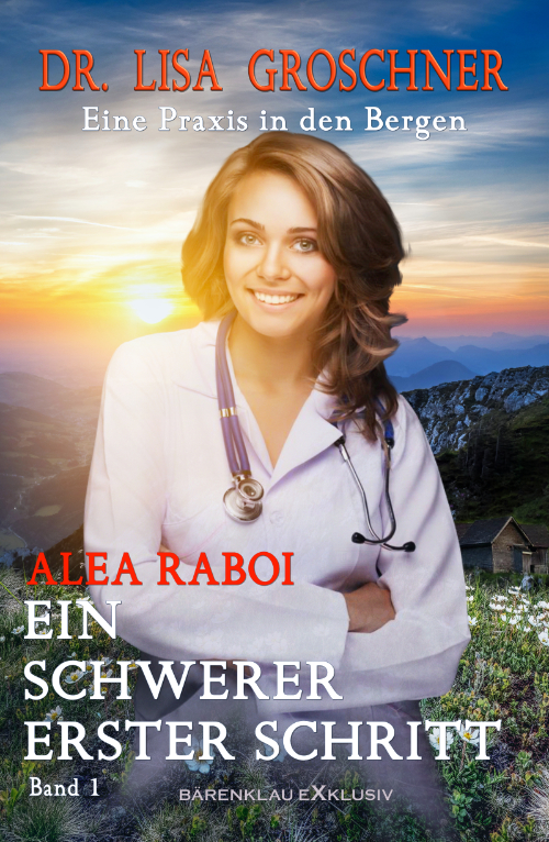 Alea Raboi – Dr. Lisa Groschner – Eine Praxis in den Bergen, Band 1: Ein schwerer erster Schritt (eBook)